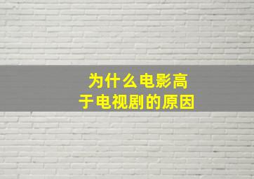 为什么电影高于电视剧的原因