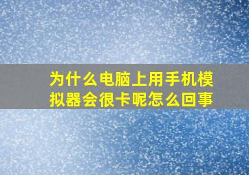 为什么电脑上用手机模拟器会很卡呢怎么回事