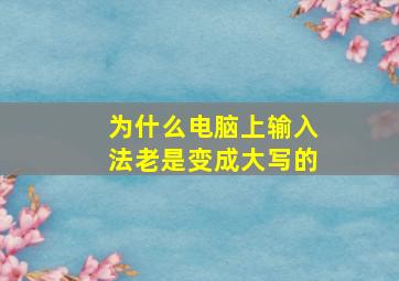 为什么电脑上输入法老是变成大写的