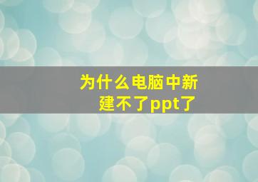 为什么电脑中新建不了ppt了