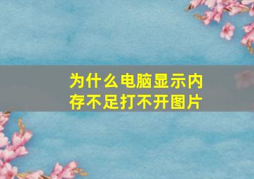 为什么电脑显示内存不足打不开图片