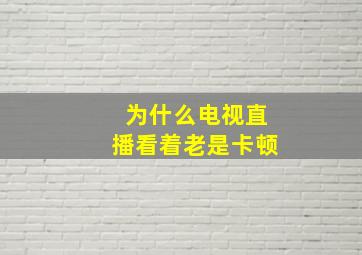 为什么电视直播看着老是卡顿