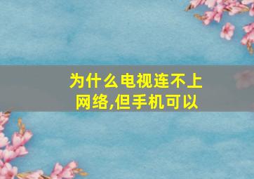 为什么电视连不上网络,但手机可以