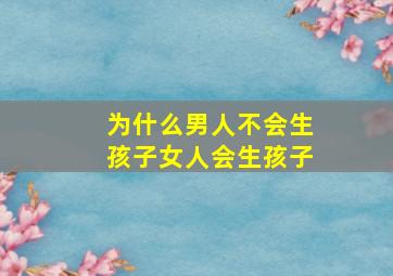 为什么男人不会生孩子女人会生孩子