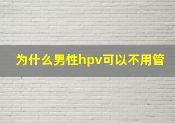 为什么男性hpv可以不用管