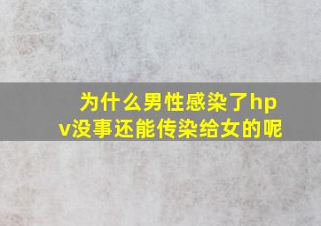 为什么男性感染了hpv没事还能传染给女的呢