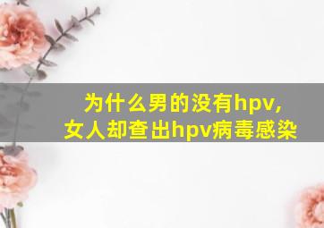 为什么男的没有hpv,女人却查出hpv病毒感染