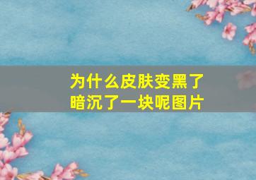 为什么皮肤变黑了暗沉了一块呢图片