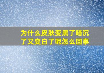 为什么皮肤变黑了暗沉了又变白了呢怎么回事