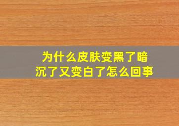 为什么皮肤变黑了暗沉了又变白了怎么回事