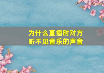 为什么直播时对方听不见音乐的声音