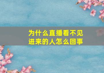 为什么直播看不见进来的人怎么回事