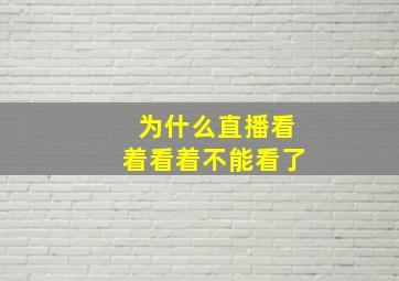 为什么直播看着看着不能看了