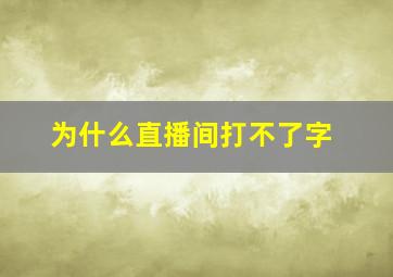 为什么直播间打不了字