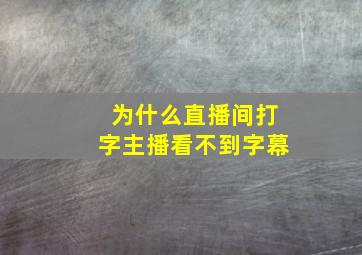 为什么直播间打字主播看不到字幕