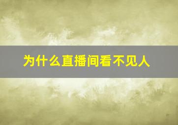 为什么直播间看不见人