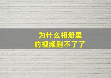 为什么相册里的视频删不了了