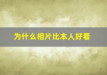 为什么相片比本人好看