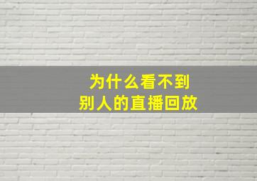 为什么看不到别人的直播回放