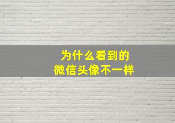 为什么看到的微信头像不一样