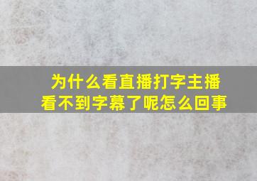 为什么看直播打字主播看不到字幕了呢怎么回事