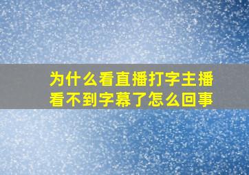 为什么看直播打字主播看不到字幕了怎么回事