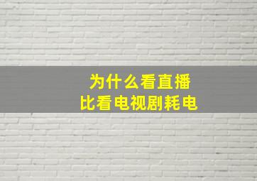 为什么看直播比看电视剧耗电