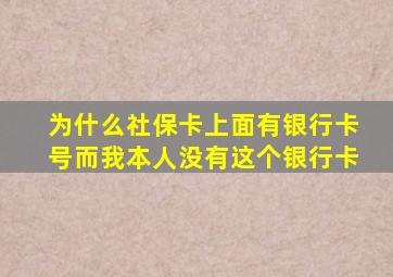 为什么社保卡上面有银行卡号而我本人没有这个银行卡