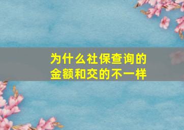 为什么社保查询的金额和交的不一样