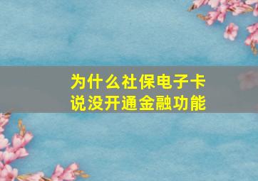 为什么社保电子卡说没开通金融功能