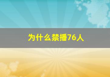 为什么禁播76人