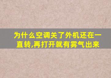 为什么空调关了外机还在一直转,再打开就有雾气出来