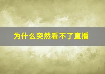 为什么突然看不了直播