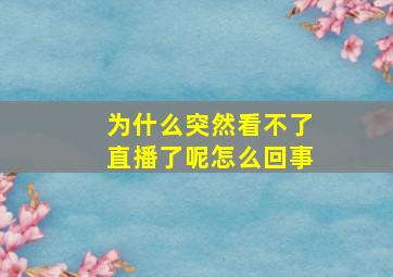 为什么突然看不了直播了呢怎么回事