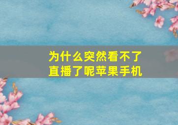 为什么突然看不了直播了呢苹果手机