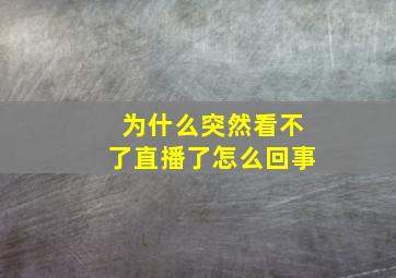 为什么突然看不了直播了怎么回事