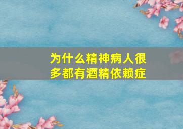 为什么精神病人很多都有酒精依赖症