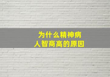 为什么精神病人智商高的原因