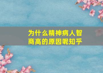 为什么精神病人智商高的原因呢知乎