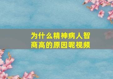 为什么精神病人智商高的原因呢视频