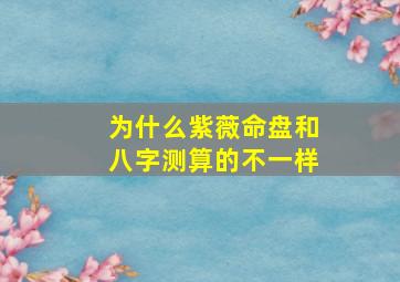 为什么紫薇命盘和八字测算的不一样