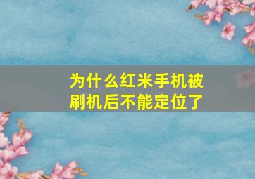 为什么红米手机被刷机后不能定位了