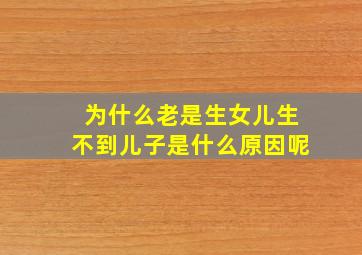 为什么老是生女儿生不到儿子是什么原因呢