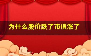 为什么股价跌了市值涨了