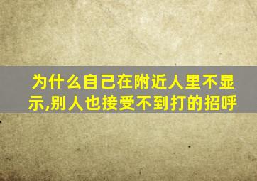 为什么自己在附近人里不显示,别人也接受不到打的招呼