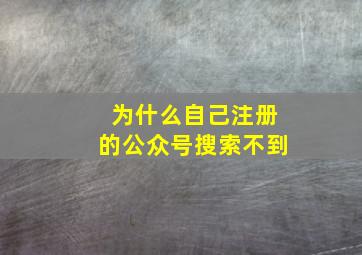 为什么自己注册的公众号搜索不到