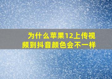 为什么苹果12上传视频到抖音颜色会不一样