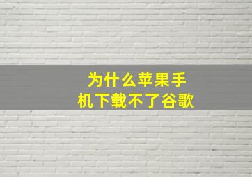 为什么苹果手机下载不了谷歌