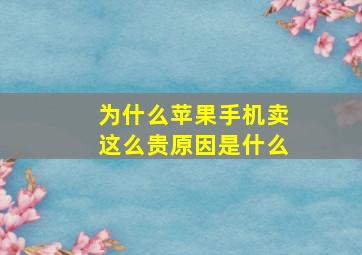 为什么苹果手机卖这么贵原因是什么