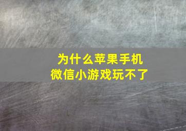 为什么苹果手机微信小游戏玩不了